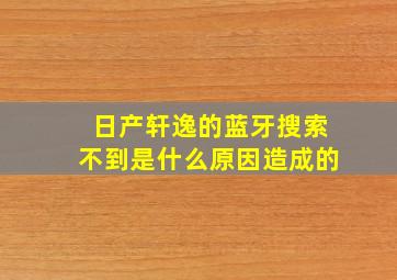 日产轩逸的蓝牙搜索不到是什么原因造成的