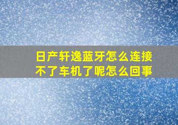 日产轩逸蓝牙怎么连接不了车机了呢怎么回事