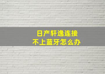 日产轩逸连接不上蓝牙怎么办