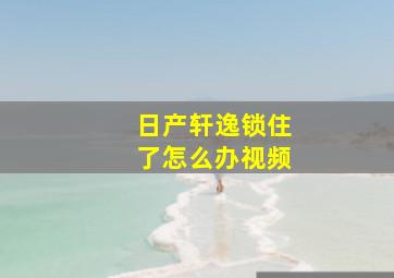 日产轩逸锁住了怎么办视频