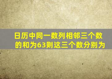 日历中同一数列相邻三个数的和为63则这三个数分别为