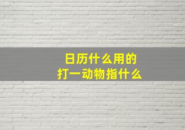 日历什么用的打一动物指什么