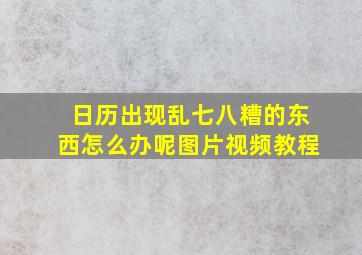 日历出现乱七八糟的东西怎么办呢图片视频教程