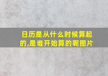 日历是从什么时候算起的,是谁开始算的呢图片