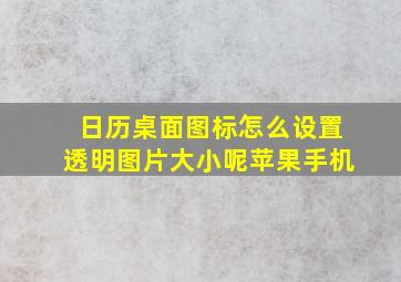 日历桌面图标怎么设置透明图片大小呢苹果手机