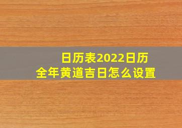 日历表2022日历全年黄道吉日怎么设置