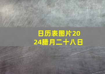 日历表图片2024腊月二十八日