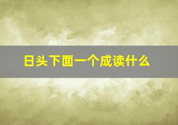 日头下面一个成读什么