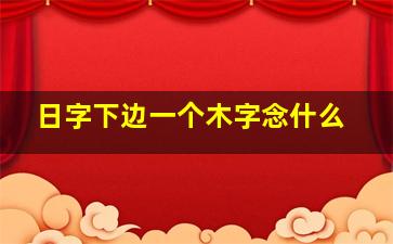 日字下边一个木字念什么