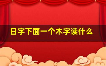 日字下面一个木字读什么