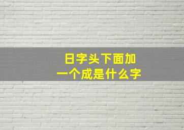 日字头下面加一个成是什么字