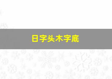 日字头木字底