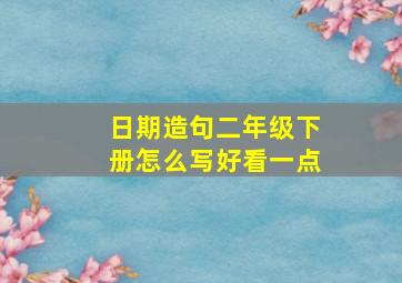 日期造句二年级下册怎么写好看一点