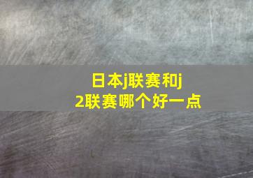 日本j联赛和j2联赛哪个好一点