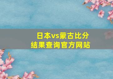 日本vs蒙古比分结果查询官方网站