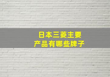 日本三菱主要产品有哪些牌子