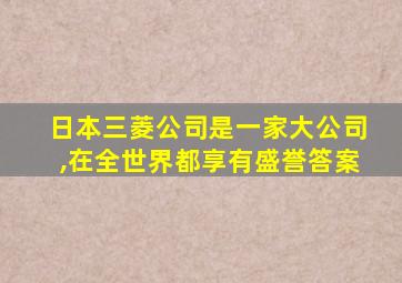 日本三菱公司是一家大公司,在全世界都享有盛誉答案