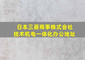 日本三菱商事株式会社技术机电一体化办公地址