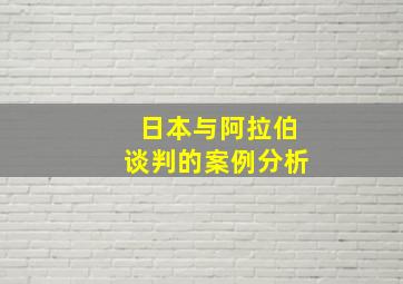 日本与阿拉伯谈判的案例分析