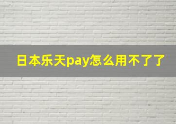 日本乐天pay怎么用不了了