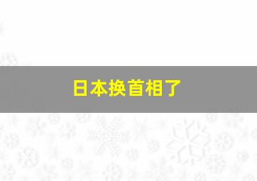 日本换首相了