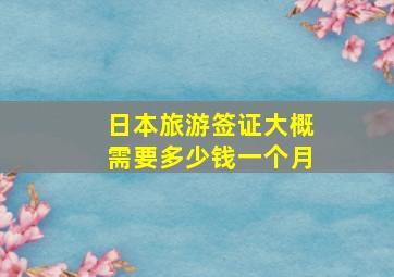 日本旅游签证大概需要多少钱一个月