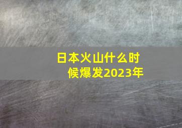 日本火山什么时候爆发2023年