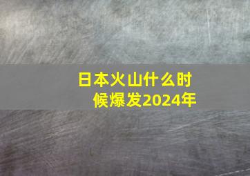 日本火山什么时候爆发2024年