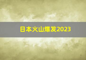 日本火山爆发2023