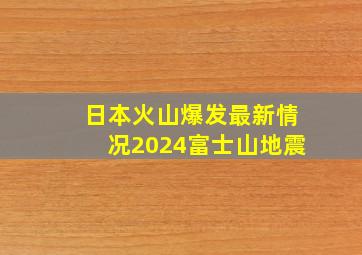 日本火山爆发最新情况2024富士山地震