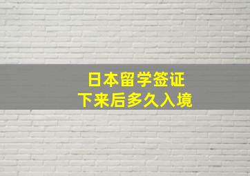 日本留学签证下来后多久入境