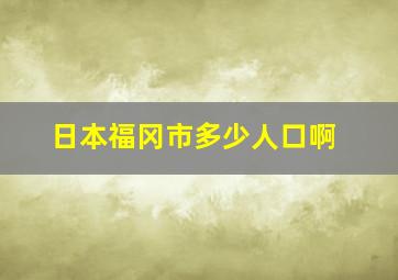 日本福冈市多少人口啊