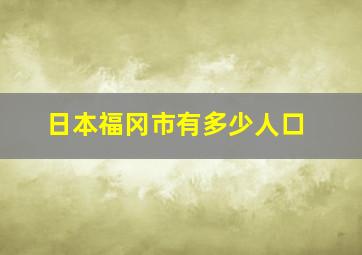 日本福冈市有多少人口