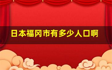 日本福冈市有多少人口啊