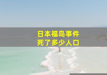 日本福岛事件死了多少人口