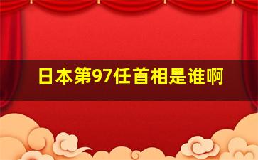 日本第97任首相是谁啊