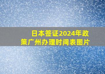 日本签证2024年政策广州办理时间表图片