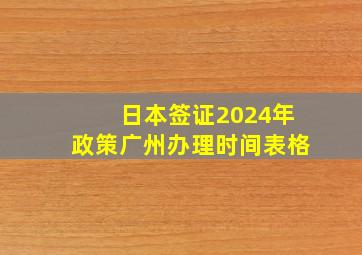 日本签证2024年政策广州办理时间表格