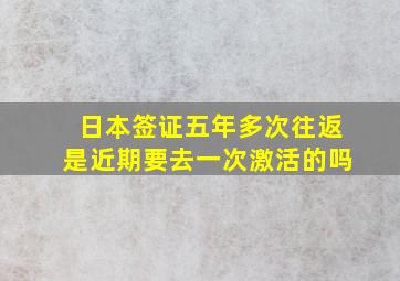 日本签证五年多次往返是近期要去一次激活的吗