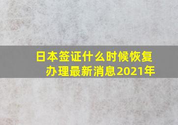 日本签证什么时候恢复办理最新消息2021年