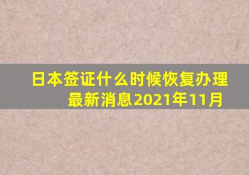 日本签证什么时候恢复办理最新消息2021年11月