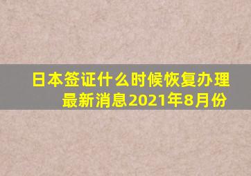 日本签证什么时候恢复办理最新消息2021年8月份