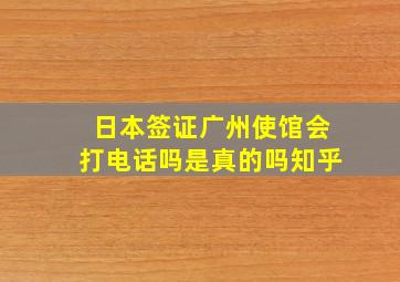 日本签证广州使馆会打电话吗是真的吗知乎