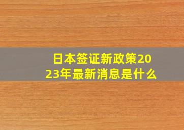 日本签证新政策2023年最新消息是什么