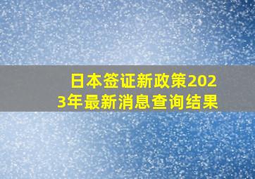 日本签证新政策2023年最新消息查询结果