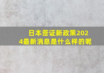 日本签证新政策2024最新消息是什么样的呢