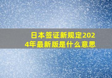 日本签证新规定2024年最新版是什么意思