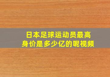 日本足球运动员最高身价是多少亿的呢视频