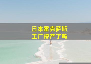 日本雷克萨斯工厂停产了吗