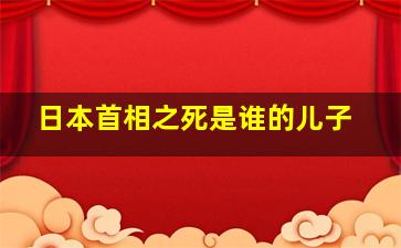 日本首相之死是谁的儿子